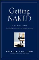 Meztelenkedés: Üzleti mese az ügyfélhűséget szabotáló három félelem levetkőzéséről - Getting Naked: A Business Fable about Shedding the Three Fears That Sabotage Client Loyalty