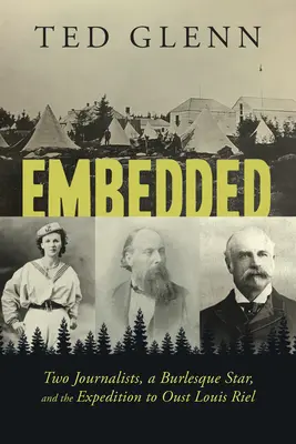 Beágyazva: Két újságíró, egy burleszksztár és a Louis Riel elűzésére indított expedíció - Embedded: Two Journalists, a Burlesque Star, and the Expedition to Oust Louis Riel