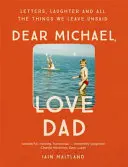 Kedves Michael, szeretem apát: Levelek, nevetés és mindazok a dolgok, amiket nem mondunk el. - Dear Michael, Love Dad: Letters, Laughter and All the Things We Leave Unsaid.