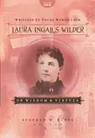 Laura Ingalls Wilder írásai fiatal nőknek - Első kötet: A bölcsességről és az erényekről - Writings to Young Women from Laura Ingalls Wilder - Volume One: On Wisdom and Virtues