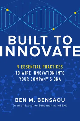 Built to Innovate: Alapvető gyakorlatok az innováció beépítéséhez a vállalat DNS-ébe - Built to Innovate: Essential Practices to Wire Innovation Into Your Company's DNA