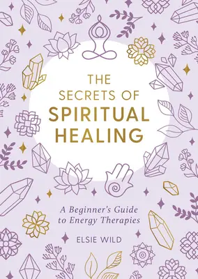 A spirituális gyógyítás titkai: Kezdők útmutatója az energiaterápiákhoz - The Secrets of Spiritual Healing: A Beginner's Guide to Energy Therapies