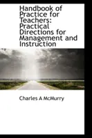 Gyakorlati kézikönyv tanároknak: Gyakorlati útmutatások az irányításhoz és az oktatáshoz - Handbook of Practice for Teachers: Practical Directions for Management and Instruction