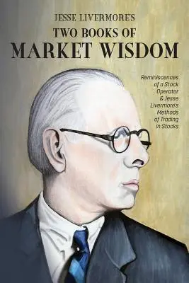 Jesse Livermore két könyve a piaci bölcsességről: Egy részvényes emlékei és Jesse Livermore részvénykereskedési módszerei - Jesse Livermore's Two Books of Market Wisdom: Reminiscences of a Stock Operator & Jesse Livermore's Methods of Trading in Stocks