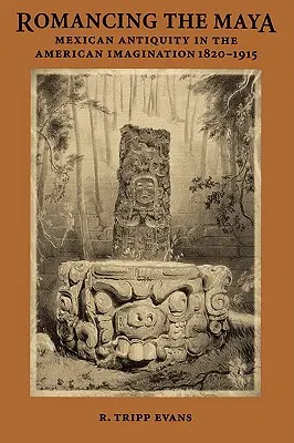 Romancing the Maya: A mexikói ókor az amerikai képzeletben, 1820-1915 - Romancing the Maya: Mexican Antiquity in the American Imagination, 1820-1915