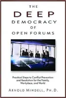 A nyílt fórumok mélydemokráciája: Gyakorlati lépések a konfliktusmegelőzéshez és -megoldáshoz a családban, a munkahelyen és a világban - The Deep Democracy of Open Forums: Practical Steps to Conflict Prevention and Resolution for the Family, Workplace, and World