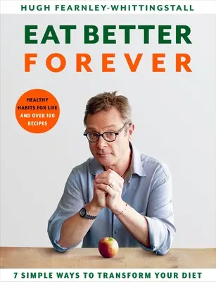 Eat Better Forever: 7 módja annak, hogy átalakítsd az étrendedet - Eat Better Forever: 7 Ways to Transform Your Diet