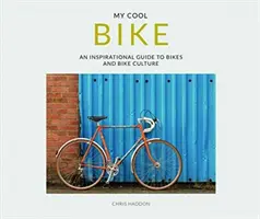 My Cool Bike: Inspiráló útmutató a kerékpárokról és a kerékpáros kultúráról - My Cool Bike: An Inspirational Guide to Bikes and Bike Culture