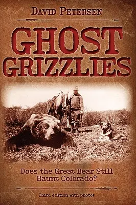 Ghost Grizzlies: Még mindig kísért a nagy medve Coloradóban? 3. kiadás. - Ghost Grizzlies: Does the great bear still haunt Colorado? 3rd ed.