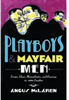 Playboyok és Mayfair férfiak: Bűnözés, osztály, férfiasság és fasizmus az 1930-as évek Londonjában - Playboys and Mayfair Men: Crime, Class, Masculinity, and Fascism in 1930s London