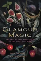 Glamour-mágia: A boszorkányság forradalma, hogy megkapd, amit akarsz - Glamour Magic: The Witchcraft Revolution to Get What You Want