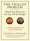 A troliprobléma, avagy ledobnád-e a kövér fickót a hídról?: Egy filozófiai találós kérdés - The Trolley Problem, or Would You Throw the Fat Guy Off the Bridge?: A Philosophical Conundrum