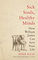 Beteg lelkek, egészséges elmék: Hogyan mentheti meg William James az életed - Sick Souls, Healthy Minds: How William James Can Save Your Life