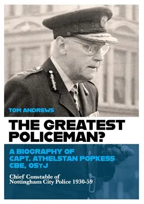 A legnagyobb rendőr?: Athelstan Popkess kapitány életrajza - The Greatest Policeman?: A Biography of Capt Athelstan Popkess