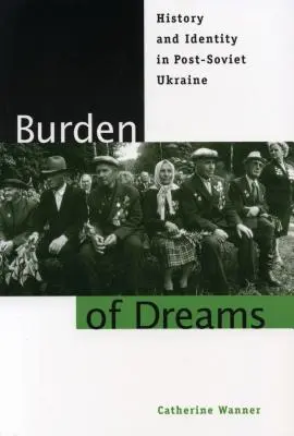 Az álmok terhe: Történelem és identitás a posztszovjet Ukrajnában - Burden of Dreams: History and Identity in Post-Soviet Ukraine