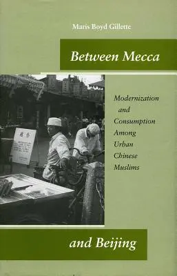 Mekka és Peking között: Modernizáció és fogyasztás a városi kínai muszlimok körében - Between Mecca and Beijing: Modernization and Consumption Among Urban Chinese Muslims