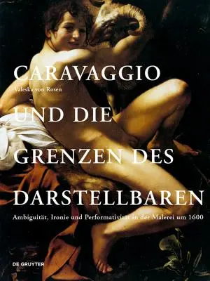 Caravaggio und die Grenzen des Darstellbaren - Ambiguitat, ironie und performativitat in der Malerei um 1600 - Caravaggio und die Grenzen des Darstellbaren - Ambiguitat, Ironie und Performativitat in der Malerei um 1600