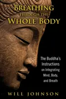 Légzés az egész testen keresztül: Buddha útmutatásai az elme, a test és a légzés integrálásáról - Breathing Through the Whole Body: The Buddha's Instructions on Integrating Mind, Body, and Breath