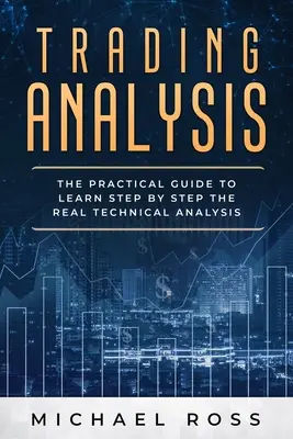 Kereskedelmi elemzés: Gyakorlati útmutató a VALÓDI technikai elemzés lépésről lépésre történő elsajátításához - Trading Analysis: The Practical Guide to Learn Step by Step the REAL Technical Analysis