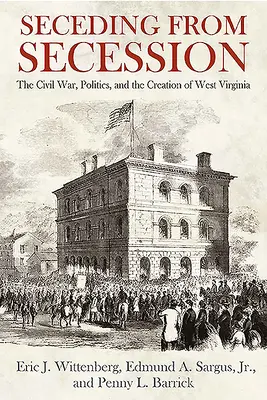 A szecessziótól való elszakadás: A polgárháború, a politika és Nyugat-Virginia megteremtése - Seceding from Secession: The Civil War, Politics, and the Creation of West Virginia