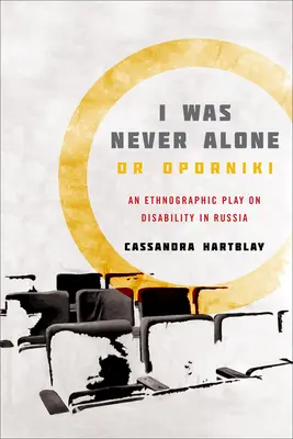 Soha nem voltam egyedül vagy Opornyik: Egy etnográfiai színdarab a fogyatékosságról Oroszországban - I Was Never Alone or Oporniki: An Ethnographic Play on Disability in Russia