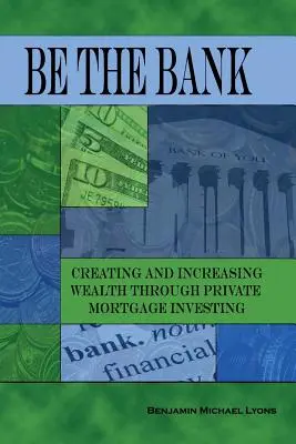 Légy a bank: A gazdagság megteremtése és növelése magán jelzálogbefektetéssel - Be the Bank: Creating and Increasing Wealth through Private Mortgage Investing