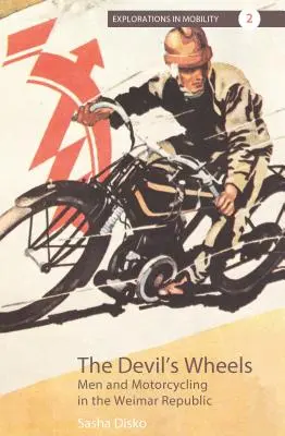 Az ördög kerekei: A férfiak és a motorozás a weimari köztársaságban - The Devil's Wheels: Men and Motorcycling in the Weimar Republic