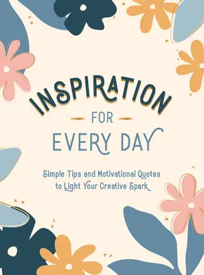 Inspiráció minden napra: Egyszerű tippek és motivációs idézetek a kreatív szikra meggyújtásához - Inspiration for Every Day: Simple Tips and Motivational Quotes to Light Your Creative Spark