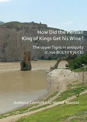 Hogyan jutott borhoz a perzsa királyok királya? a Felső-Tigris az ókorban (Kr. e. 700-tól Kr. e. 636-ig) - How Did the Persian King of Kings Get His Wine? the Upper Tigris in Antiquity (C.700 Bce to 636 Ce)