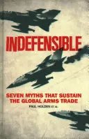 Védhetetlen: Hét mítosz, amely fenntartja a globális fegyverkereskedelmet - Indefensible: Seven Myths That Sustain the Global Arms Trade