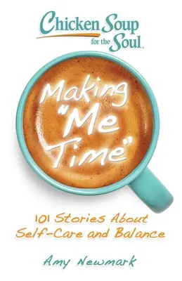 Csirkeleves a léleknek: Időt szakítok magamra: 101 történet az öngondoskodásról és az egyensúlyról - Chicken Soup for the Soul: Making Me Time: 101 Stories about Self-Care and Balance