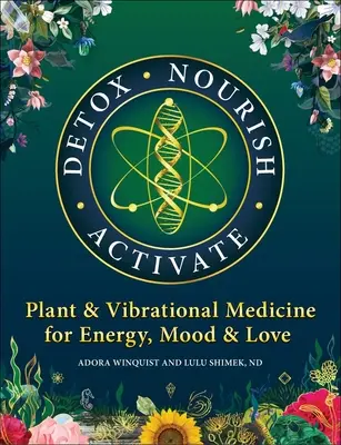 Detox Nourish Activate: Plant & Vibrational Medicine for Energy, Mood, and Love