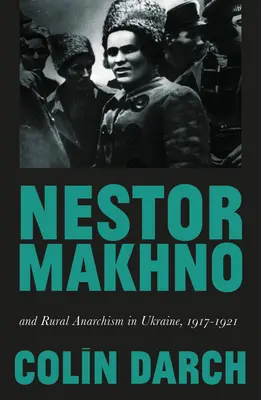 Nestor Makhno és a vidéki anarchizmus Ukrajnában, 1917-1921 - Nestor Makhno and Rural Anarchism in Ukraine, 1917-1921