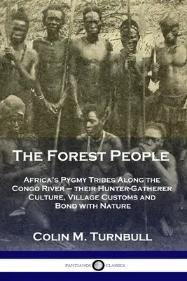 Az erdei emberek: Afrika pigmeus törzsei a Kongó folyó mentén - vadászó-gyűjtögető kultúrájuk, falusi szokásaik és kapcsolatuk a természettel - The Forest People: Africa's Pygmy Tribes Along the Congo River - their Hunter-Gatherer Culture, Village Customs and Bond with Nature