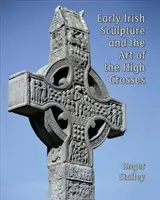 A korai ír szobrászat és a magas keresztek művészete - Early Irish Sculpture and the Art of the High Crosses