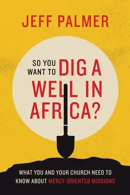 Szóval kutat akarsz ásni Afrikában?: Amit neked és az egyházadnak tudnia kell az irgalmasság-központú missziókról - So You Want to Dig a Well in Africa?: What You and Your Church Need to Know About Mercy-Oriented Missions