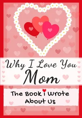 Miért szeretlek anya: A könyv, amit rólunk írtam Tökéletes gyerekeknek Valentin napi ajándék, születésnapra, karácsonyra, évfordulóra, anyák napjára vagy - Why I Love You Mom: The Book I Wrote About Us Perfect for Kids Valentine's Day Gift, Birthdays, Christmas, Anniversaries, Mother's Day or