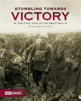 Botladozva a győzelem felé: A Nagy Háború utolsó éve - Stumbling Towards Victory: The Final Year of the Great War