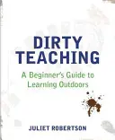 Piszkos tanítás: A kezdő útmutató a szabadtéri tanuláshoz - Dirty Teaching: A Beginner's Guide to Learning Outdoors