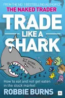 Kereskedj úgy, mint egy cápa: A meztelen kereskedő arról, hogyan lehet enni és nem megenni a részvénypiacon - Trade Like a Shark: The Naked Trader on How to Eat and Not Get Eaten in the Stock Market