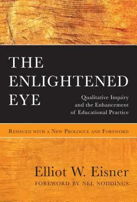 A megvilágosodott szem: Minőségi vizsgálat és az oktatási gyakorlat fejlesztése, új kiadásban, új előszóval és előszóval kiegészítve - The Enlightened Eye: Qualitative Inquiry and the Enhancement of Educational Practice, Reissued with a New Prologue and Foreword