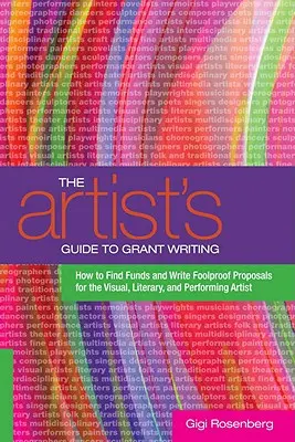 The Artist's Guide to Grant Writing: Hogyan keressünk forrásokat és írjunk bolondbiztos pályázatokat vizuális, irodalmi és előadóművészeknek - The Artist's Guide to Grant Writing: How to Find Funds and Write Foolproof Proposals for the Visual, Literary, and Performing Artist