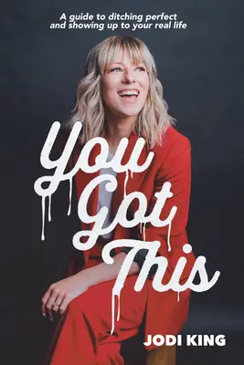 You Got This: A Guide to Ditching Perfect and Show Up to Your Real Life (Útmutató a tökéletesség elhagyásához és a valódi életedhez) - You Got This: A Guide to Ditching Perfect and Showing Up to Your Real Life