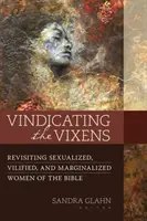 A vikszisek igazolása: A Biblia szexualizált, becsmérelt és marginalizált nőalakjainak felülvizsgálata - Vindicating the Vixens: Revisiting Sexualized, Vilified, and Marginalized Women of the Bible