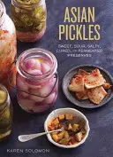 Ázsiai savanyúságok: Édes, savanyú, sós, pácolt és erjesztett befőttek Koreából, Japánból, Kínából, Indiából és azon túlról - Asian Pickles: Sweet, Sour, Salty, Cured, and Fermented Preserves from Korea, Japan, China, India, and Beyond