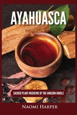 Ayahuasca: Az Amazonas dzsungelének szent növényi gyógyszere - Ayahuasca: Sacred Plant Medicine of the Amazon Jungle