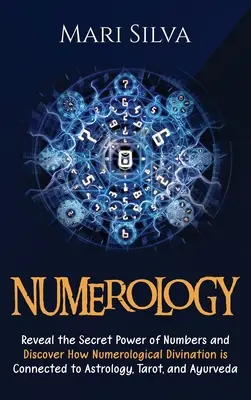 Numerológia: A számok titkos erejének felfedése és a numerológiai jóslás és az asztrológia, a tarot és az ayu kapcsolatának felfedezése. - Numerology: Reveal the Secret Power of Numbers and Discover How Numerological Divination is Connected to Astrology, Tarot, and Ayu