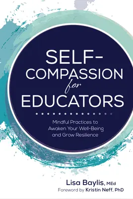 Öntudatosság pedagógusoknak: Mindful Practices to Awaken Your Well-Being and Grow Resilience (Tudatos gyakorlatok a jólét felébresztéséhez és az ellenálló képesség növeléséhez) - Self-Compassion for Educators: Mindful Practices to Awaken Your Well-Being and Grow Resilience