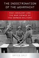 A Wehrmacht indoktrinálása: A náci ideológia és a német hadsereg háborús bűnei - The Indoctrination of the Wehrmacht: Nazi Ideology and the War Crimes of the German Military