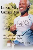 Vezess engem, vezess engem: Dan Begin atya élete és példája - Lead Me, Guide Me: The Life and Example of Father Dan Begin